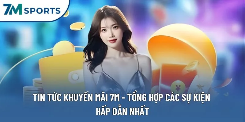 Tin Tức Khuyến Mãi 7M – Tổng Hợp Các Sự Kiện Nổi Bật Nhất 2025